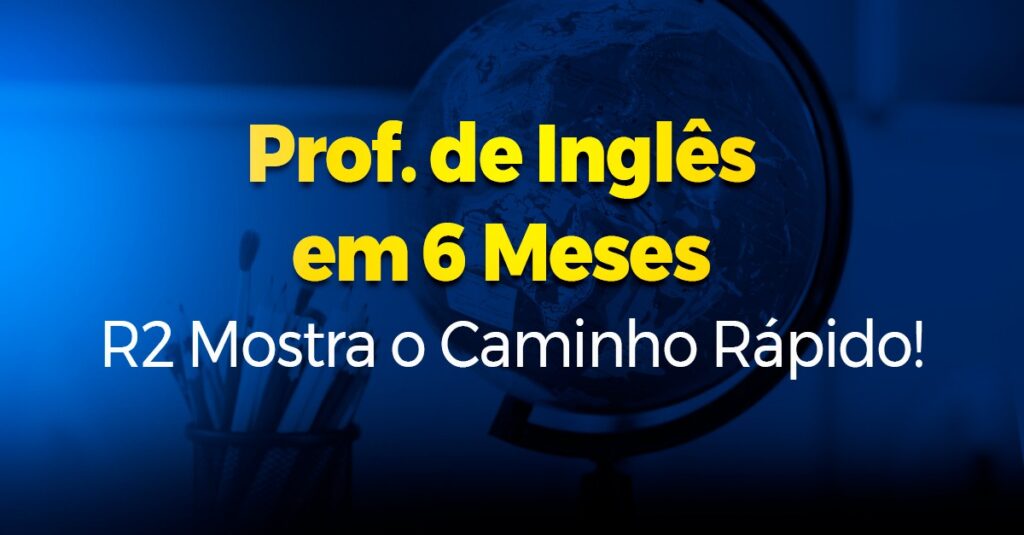 Prof. de Inglês em 6 Meses R2 Mostra o Caminho Rápido