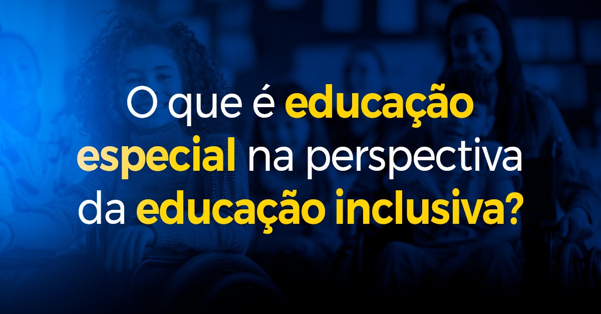 O que é educação especial na perspectiva da educação inclusiva?