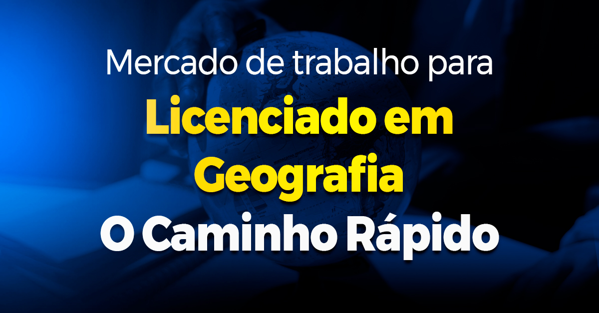 Mercado de trabalho para licenciado em Geografia: O Caminho Rápido