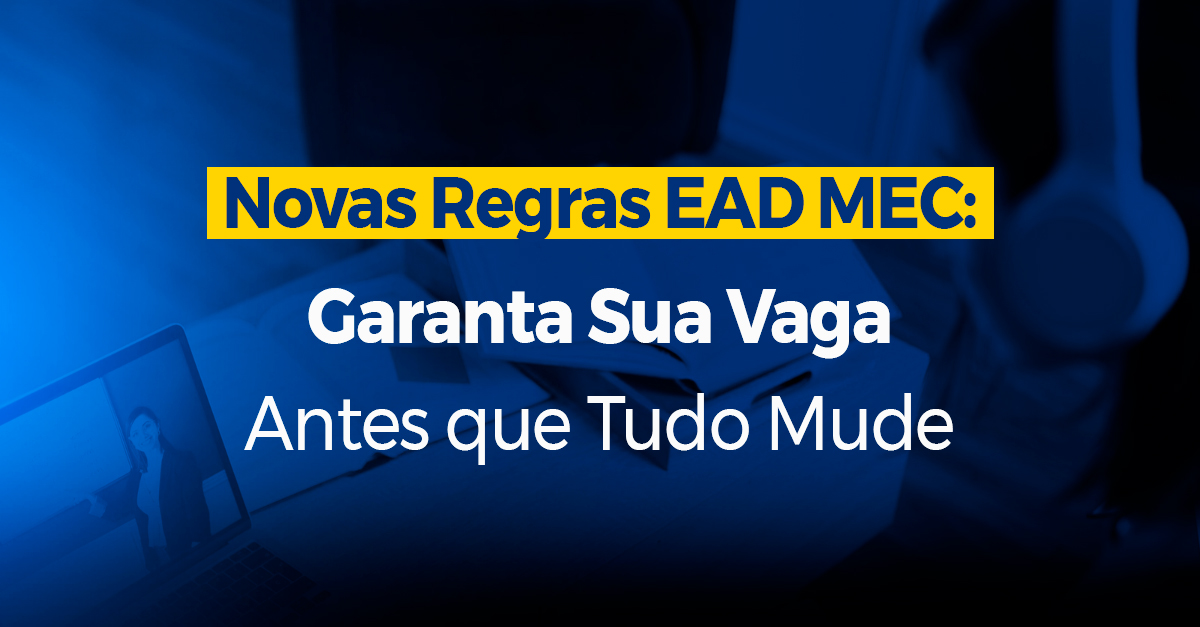 Novas Regras EAD MEC: Garanta Sua Vaga Antes que Tudo Mude