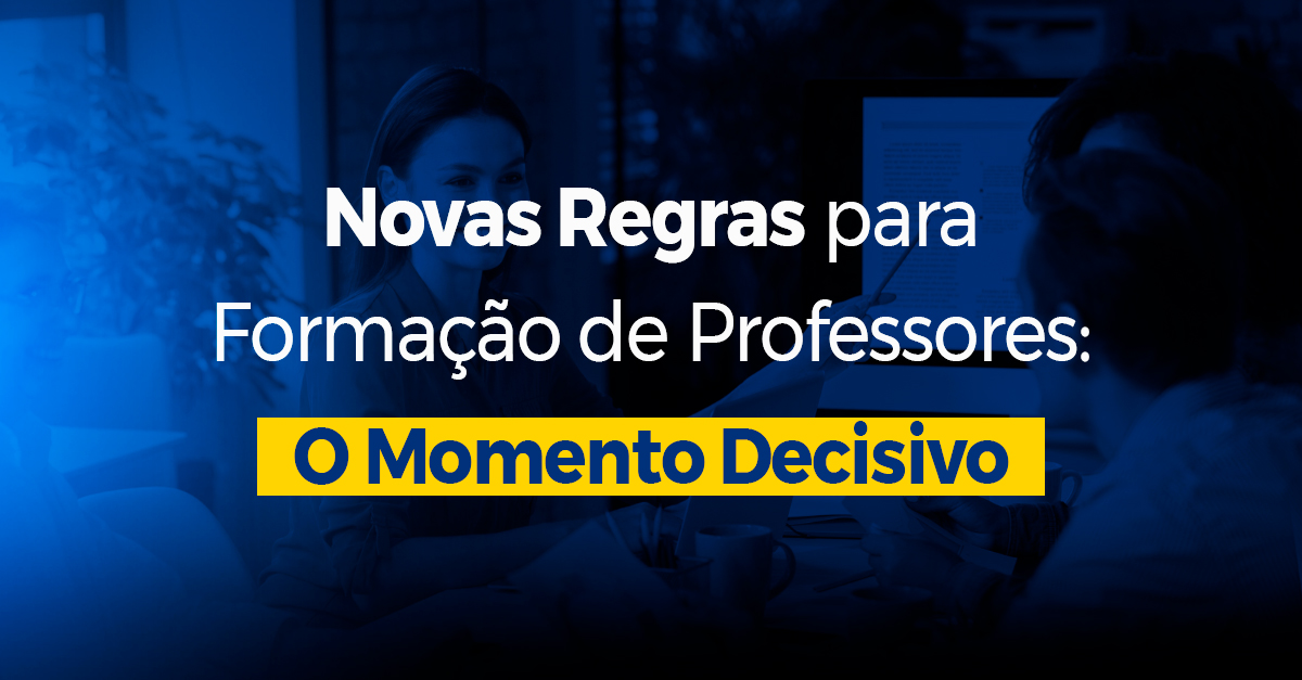 Novas Regras para Formação de Professores: O Momento Decisivo