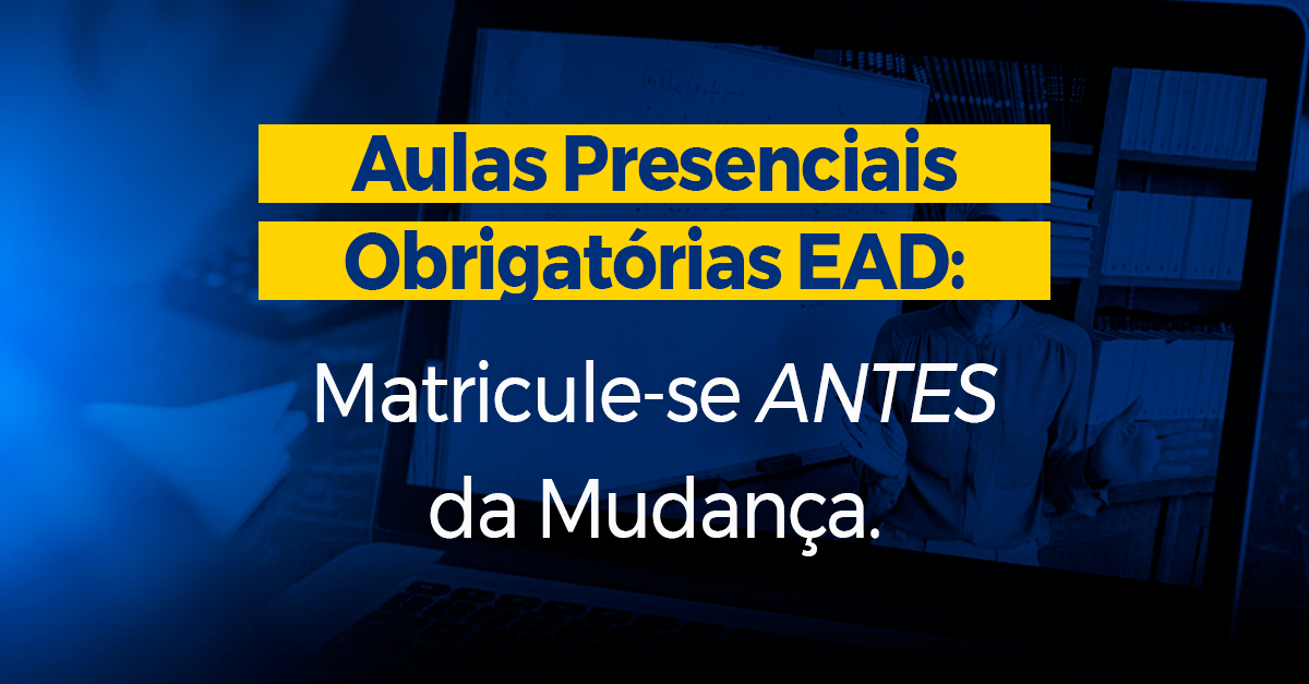 Aulas Presenciais Obrigatórias EAD Matricule-se ANTES da Mudança