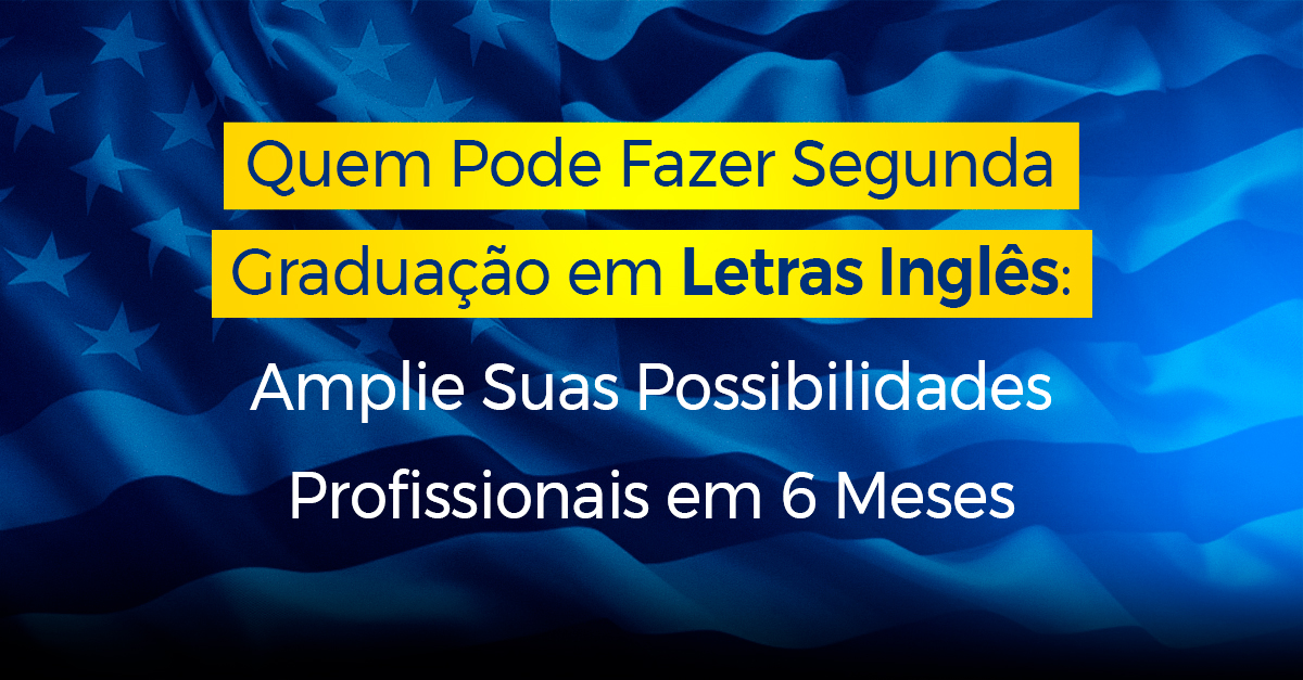 Quem Pode Fazer Segunda Graduação em Letras Inglês_ Amplie Suas Possibilidades Profissionais em 6 Meses